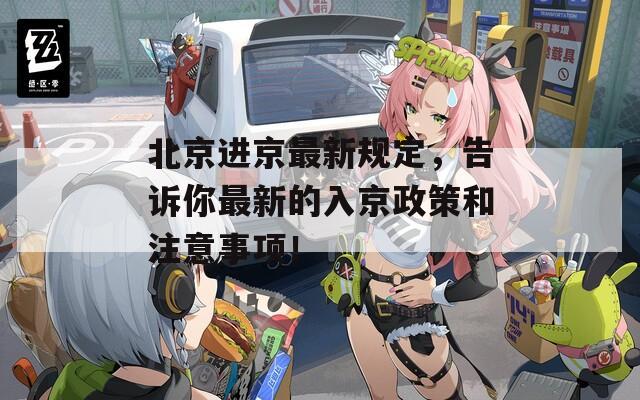 北京进京最新规定，告诉你最新的入京政策和注意事项！