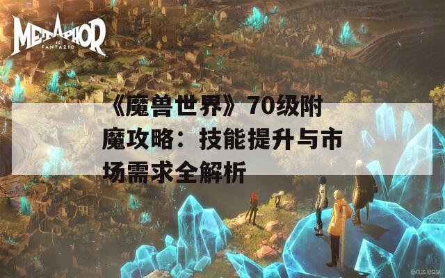 《魔兽世界》70级附魔攻略：技能提升与市场需求全解析
