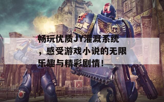 畅玩优质JY灌溉系统，感受游戏小说的无限乐趣与精彩剧情！