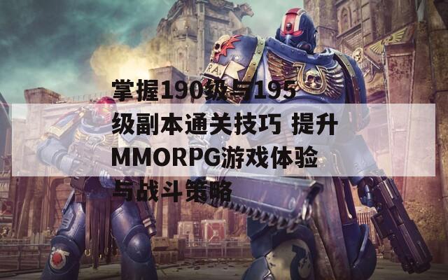 掌握190级与195级副本通关技巧 提升MMORPG游戏体验与战斗策略