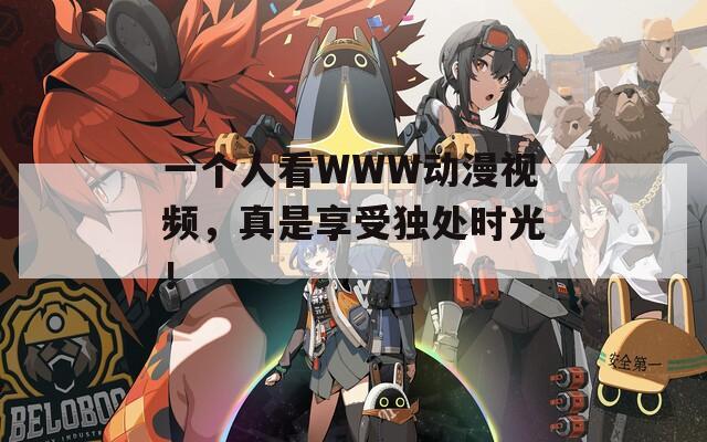 一个人看WWW动漫视频，真是享受独处时光！