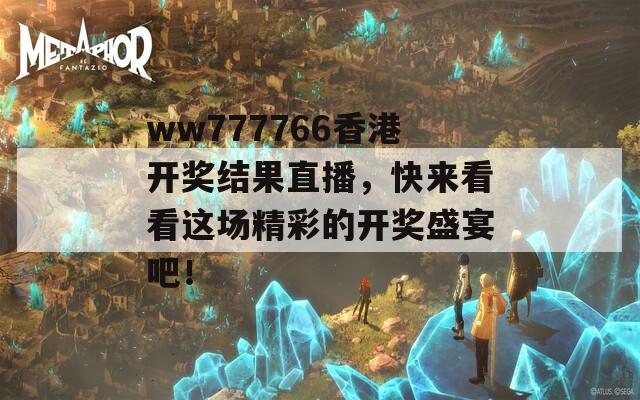 ww777766香港开奖结果直播，快来看看这场精彩的开奖盛宴吧！