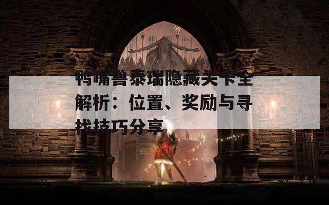 鸭嘴兽泰瑞隐藏关卡全解析：位置、奖励与寻找技巧分享