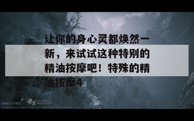 让你的身心灵都焕然一新，来试试这种特别的精油按摩吧！特殊的精油按摩4