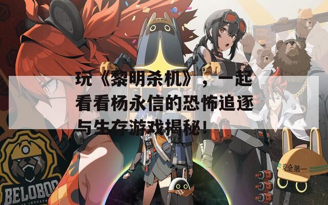玩《黎明杀机》，一起看看杨永信的恐怖追逐与生存游戏揭秘！