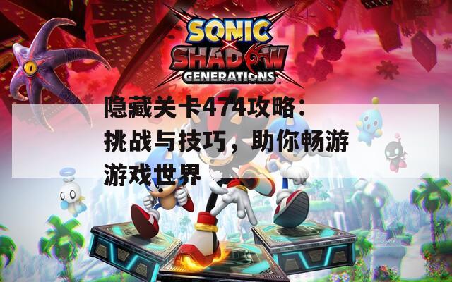隐藏关卡474攻略：挑战与技巧，助你畅游游戏世界