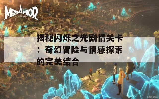 揭秘闪烁之光剧情关卡：奇幻冒险与情感探索的完美结合