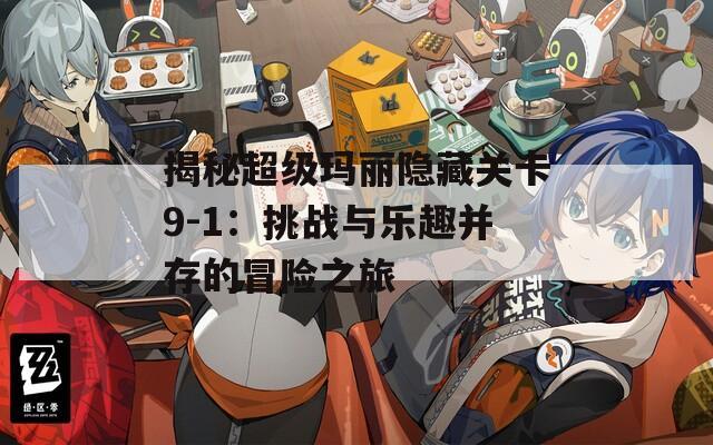 揭秘超级玛丽隐藏关卡9-1：挑战与乐趣并存的冒险之旅