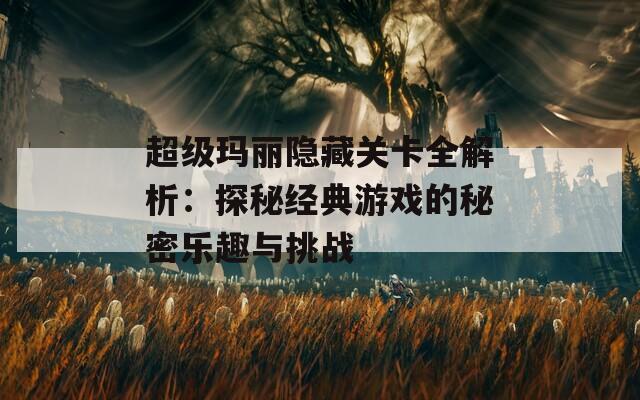 超级玛丽隐藏关卡全解析：探秘经典游戏的秘密乐趣与挑战