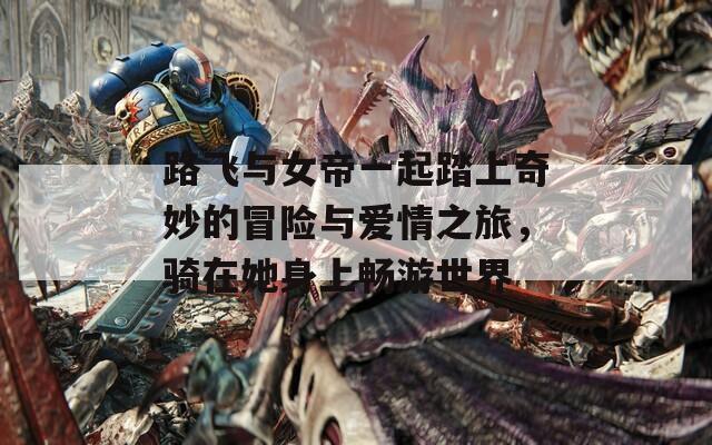 路飞与女帝一起踏上奇妙的冒险与爱情之旅，骑在她身上畅游世界