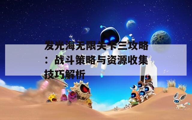 发光海无限关卡三攻略：战斗策略与资源收集技巧解析