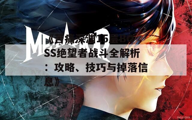《苦痛深渊15层BOSS绝望者战斗全解析：攻略、技巧与掉落信息》
