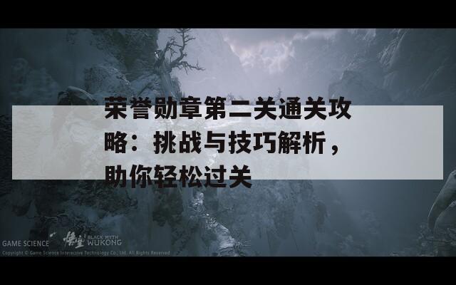 荣誉勋章第二关通关攻略：挑战与技巧解析，助你轻松过关