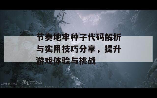 节奏地牢种子代码解析与实用技巧分享，提升游戏体验与挑战