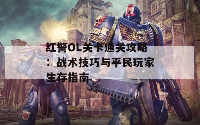 红警OL关卡通关攻略：战术技巧与平民玩家生存指南