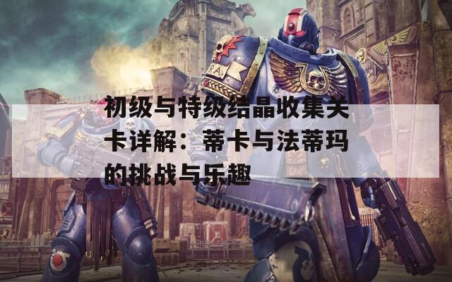 初级与特级结晶收集关卡详解：蒂卡与法蒂玛的挑战与乐趣