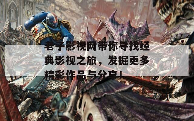 老子影视网带你寻找经典影视之旅，发掘更多精彩作品与分享！