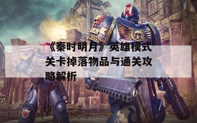 《秦时明月》英雄模式关卡掉落物品与通关攻略解析