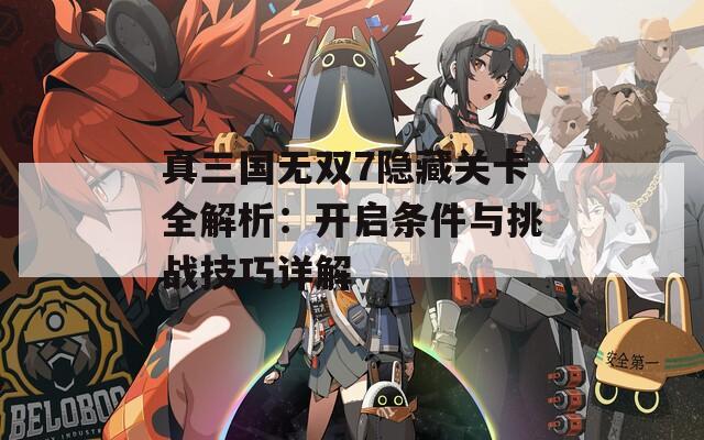 真三国无双7隐藏关卡全解析：开启条件与挑战技巧详解