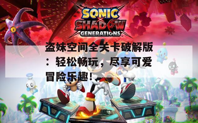 盗妹空间全关卡破解版：轻松畅玩，尽享可爱冒险乐趣！