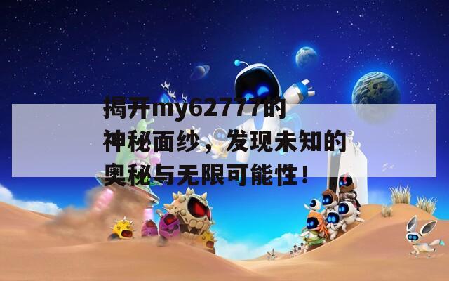 揭开my62777的神秘面纱，发现未知的奥秘与无限可能性！