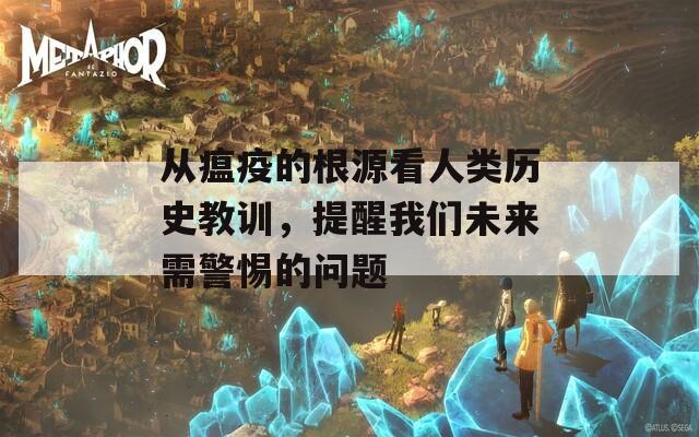 从瘟疫的根源看人类历史教训，提醒我们未来需警惕的问题