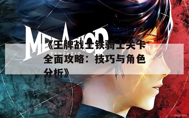《王牌战士铁骑士关卡全面攻略：技巧与角色分析》