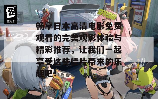 畅享日本高清电影免费观看的完美观影体验与精彩推荐，让我们一起享受这些佳片带来的乐趣吧！