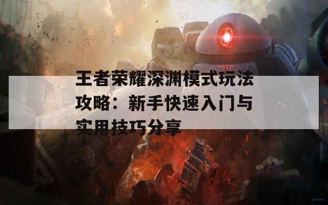 王者荣耀深渊模式玩法攻略：新手快速入门与实用技巧分享