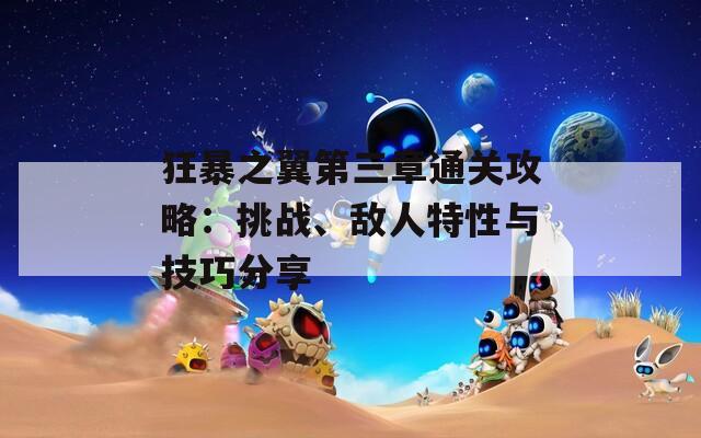 狂暴之翼第三章通关攻略：挑战、敌人特性与技巧分享