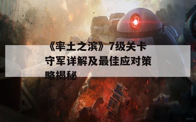 《率土之滨》7级关卡守军详解及最佳应对策略揭秘