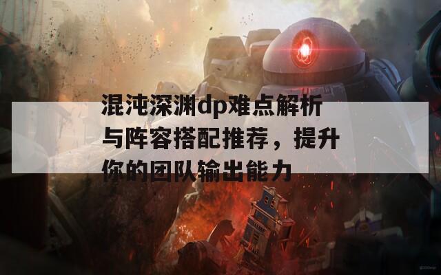 混沌深渊dp难点解析与阵容搭配推荐，提升你的团队输出能力