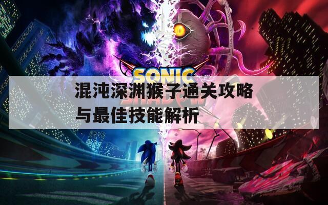混沌深渊猴子通关攻略与最佳技能解析