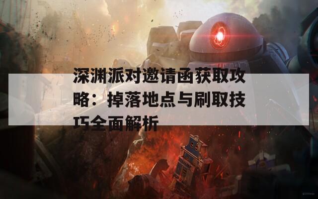 深渊派对邀请函获取攻略：掉落地点与刷取技巧全面解析