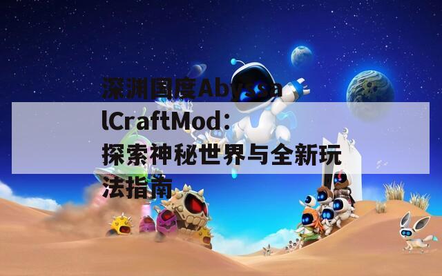 深渊国度AbyssalCraftMod：探索神秘世界与全新玩法指南