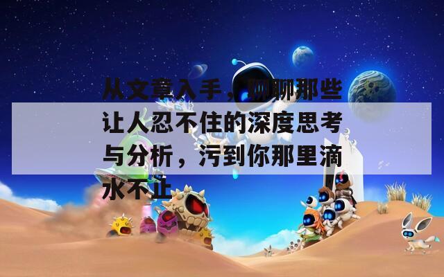 从文章入手，聊聊那些让人忍不住的深度思考与分析，污到你那里滴水不止