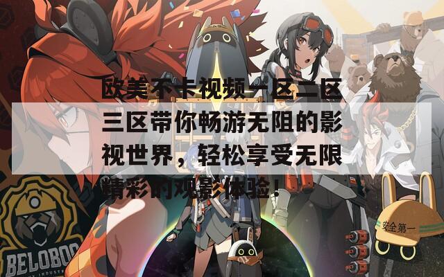 欧美不卡视频一区二区三区带你畅游无阻的影视世界，轻松享受无限精彩的观影体验！