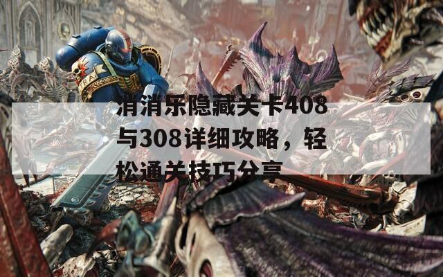 消消乐隐藏关卡408与308详细攻略，轻松通关技巧分享