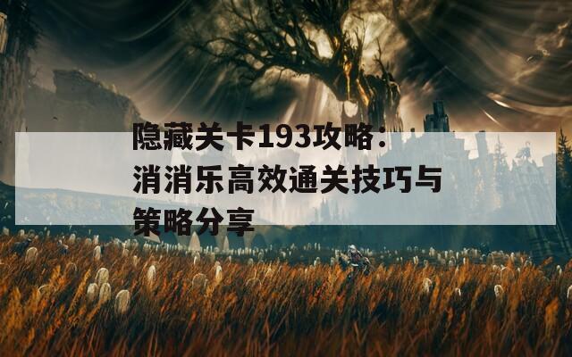 隐藏关卡193攻略：消消乐高效通关技巧与策略分享
