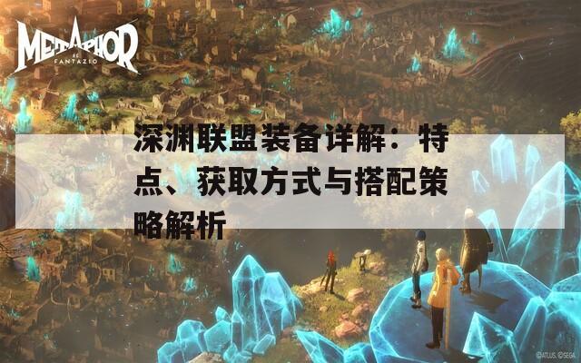深渊联盟装备详解：特点、获取方式与搭配策略解析