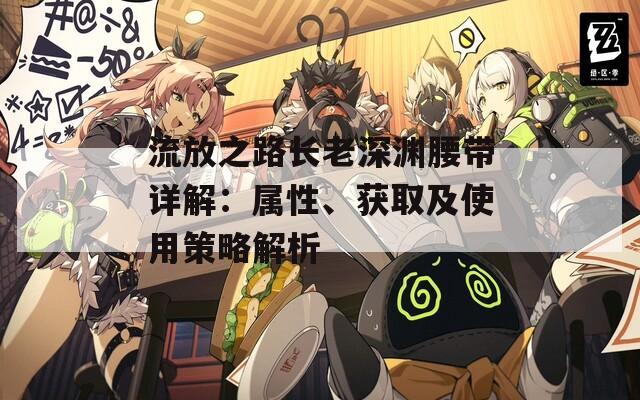 流放之路长老深渊腰带详解：属性、获取及使用策略解析