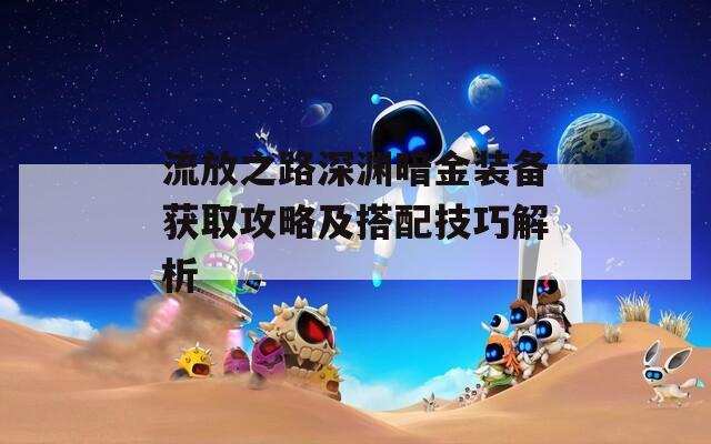 流放之路深渊暗金装备获取攻略及搭配技巧解析