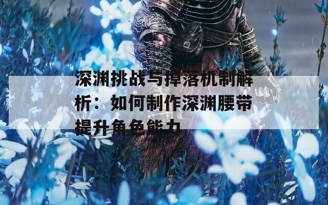 深渊挑战与掉落机制解析：如何制作深渊腰带提升角色能力