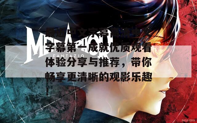 最近中文字幕高清中文字幕第一成就优质观看体验分享与推荐，带你畅享更清晰的观影乐趣！