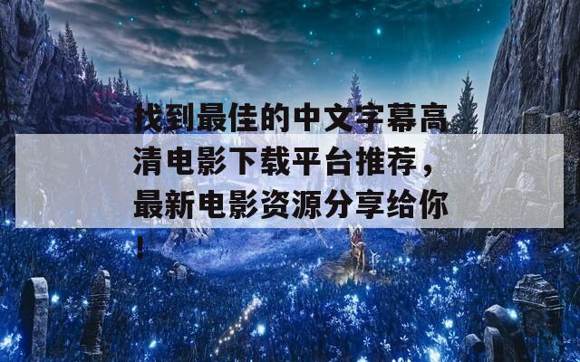 找到最佳的中文字幕高清电影下载平台推荐，最新电影资源分享给你！