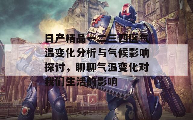 日产精品一二三四区气温变化分析与气候影响探讨，聊聊气温变化对我们生活的影响