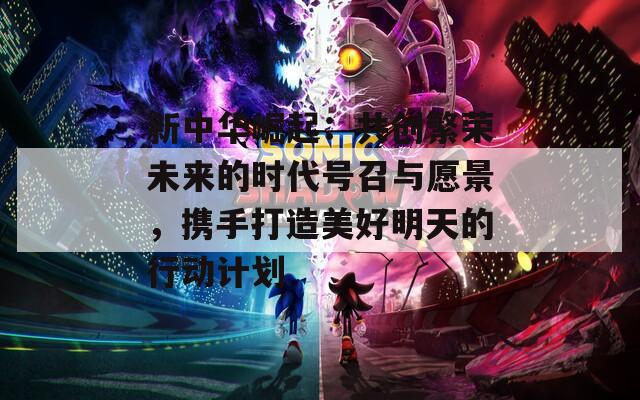新中华崛起：共创繁荣未来的时代号召与愿景，携手打造美好明天的行动计划