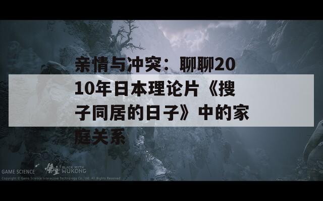 亲情与冲突：聊聊2010年日本理论片《搜子同居的日子》中的家庭关系