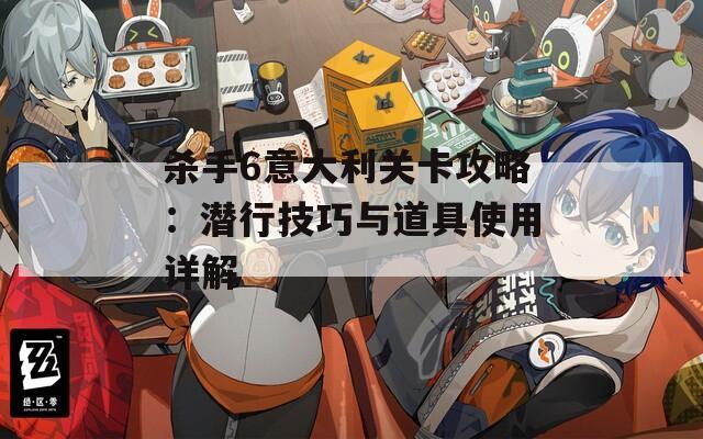 杀手6意大利关卡攻略：潜行技巧与道具使用详解