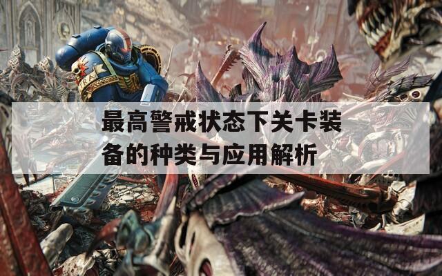 最高警戒状态下关卡装备的种类与应用解析